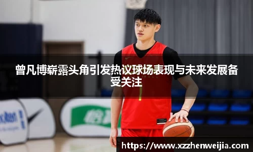 曾凡博崭露头角引发热议球场表现与未来发展备受关注