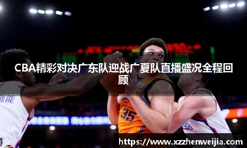 CBA精彩对决广东队迎战广夏队直播盛况全程回顾