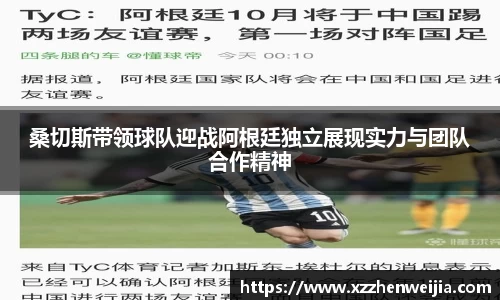 桑切斯带领球队迎战阿根廷独立展现实力与团队合作精神