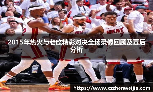 2015年热火与老鹰精彩对决全场录像回顾及赛后分析