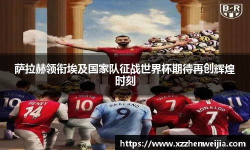 萨拉赫领衔埃及国家队征战世界杯期待再创辉煌时刻