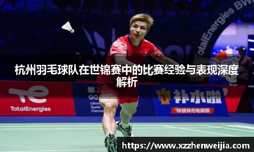 杭州羽毛球队在世锦赛中的比赛经验与表现深度解析