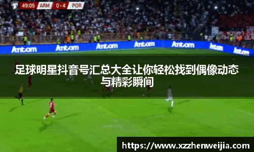 足球明星抖音号汇总大全让你轻松找到偶像动态与精彩瞬间