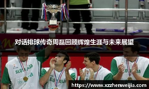 对话排球传奇周磊回顾辉煌生涯与未来展望