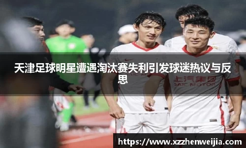 天津足球明星遭遇淘汰赛失利引发球迷热议与反思