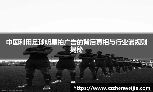 中国利用足球明星拍广告的背后真相与行业潜规则揭秘