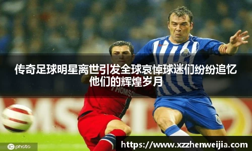 传奇足球明星离世引发全球哀悼球迷们纷纷追忆他们的辉煌岁月