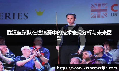 武汉篮球队在世锦赛中的技术表现分析与未来展望