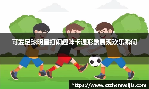 可爱足球明星打闹趣味卡通形象展现欢乐瞬间