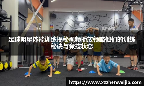 足球明星体能训练揭秘视频播放领略他们的训练秘诀与竞技状态