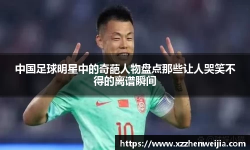 中国足球明星中的奇葩人物盘点那些让人哭笑不得的离谱瞬间