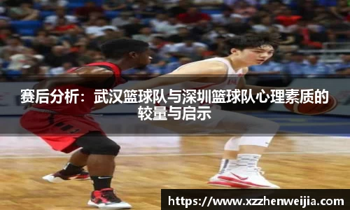 赛后分析：武汉篮球队与深圳篮球队心理素质的较量与启示