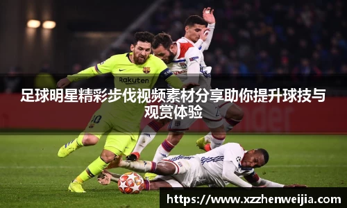 足球明星精彩步伐视频素材分享助你提升球技与观赏体验