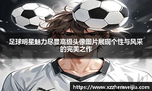 足球明星魅力尽显高级头像图片展现个性与风采的完美之作